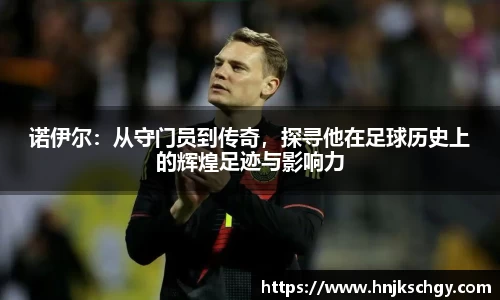 诺伊尔：从守门员到传奇，探寻他在足球历史上的辉煌足迹与影响力