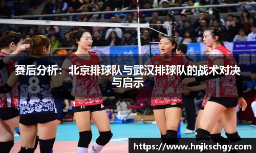 赛后分析：北京排球队与武汉排球队的战术对决与启示