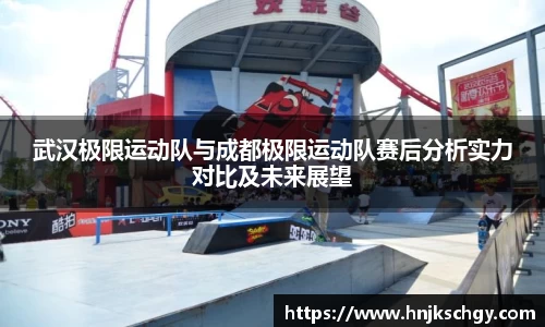 武汉极限运动队与成都极限运动队赛后分析实力对比及未来展望